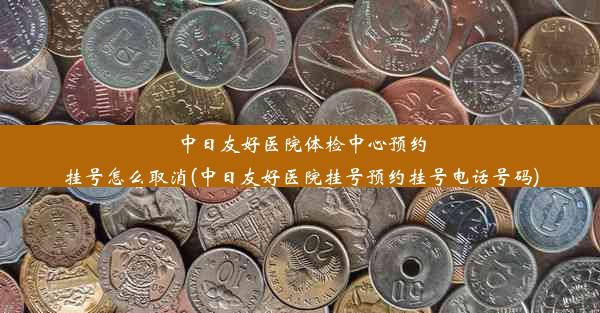 中日友好医院体检中心预约挂号怎么取消(中日友好医院挂号预约挂号电话号码)