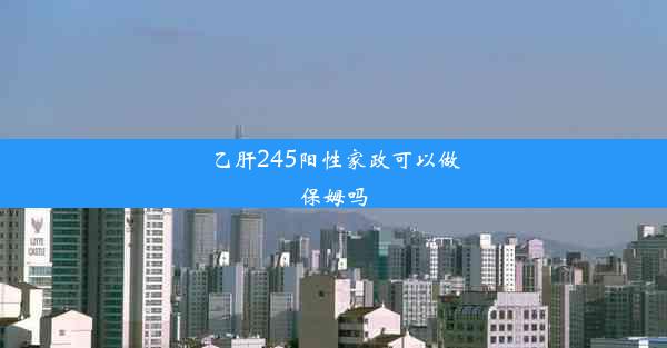 乙肝245阳性家政可以做保姆吗