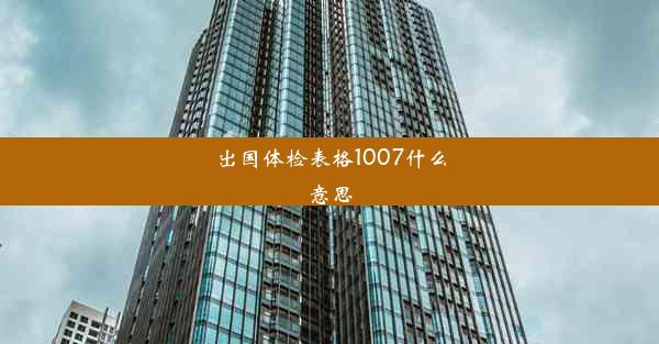 出国体检表格1007什么意思