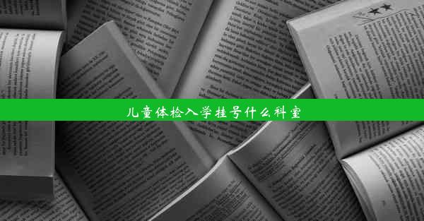 儿童体检入学挂号什么科室