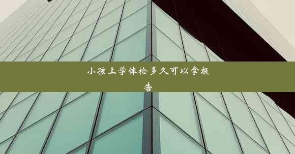 小孩上学体检多久可以拿报告