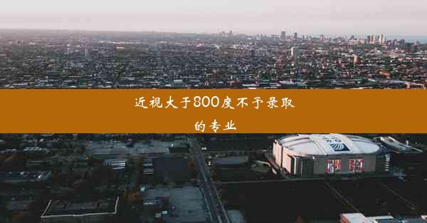 近视大于800度不予录取的专业