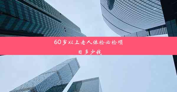 60岁以上老人体检必检项目多少钱