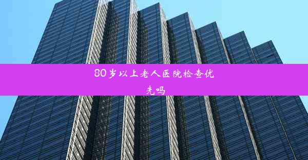 80岁以上老人医院检查优先吗