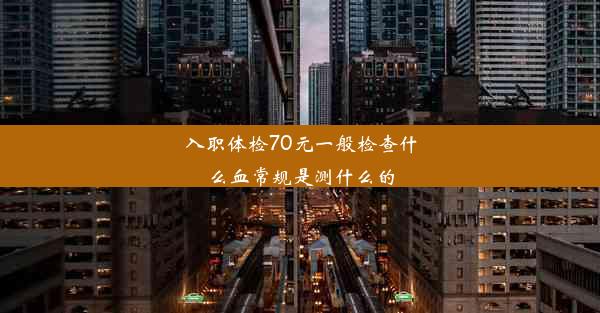 入职体检70元一般检查什么血常规是测什么的