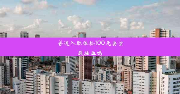 普通入职体检100元要空腹抽血吗