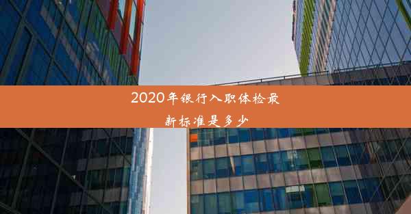 2020年银行入职体检最新标准是多少