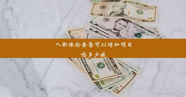 入职体检套餐可以增加项目吗多少钱