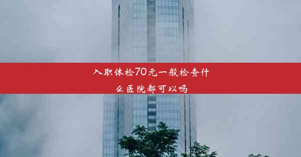 入职体检70元一般检查什么医院都可以吗