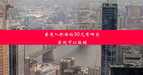 普通入职体检50元有哪些医院可以报销