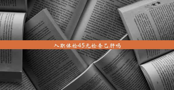 入职体检45元检查乙肝吗