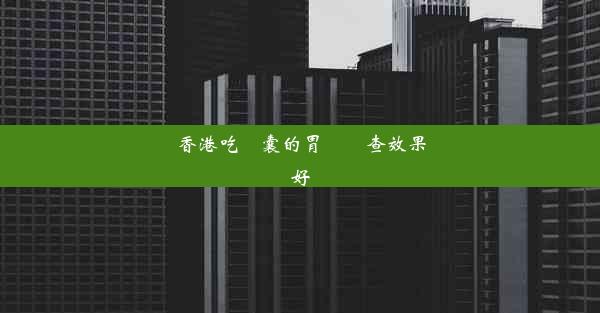 香港吃膠囊的胃鏡檢查效果好嗎