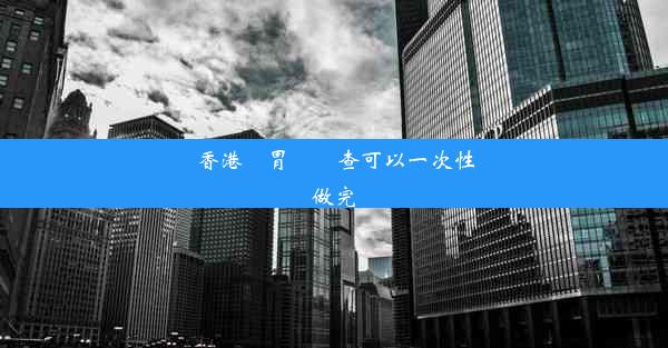 香港腸胃鏡檢查可以一次性做完嗎