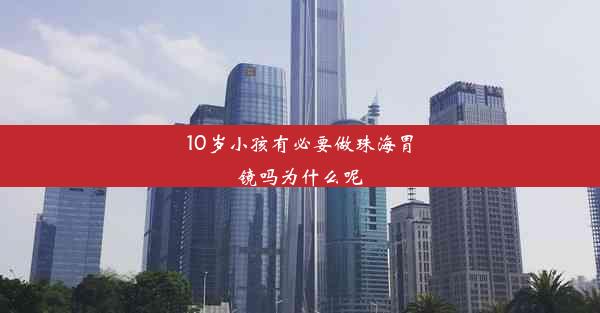 10岁小孩有必要做珠海胃镜吗为什么呢