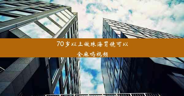 70岁以上做珠海胃镜可以全麻吗视频