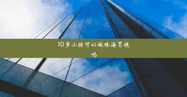 10岁小孩可以做珠海胃镜吗