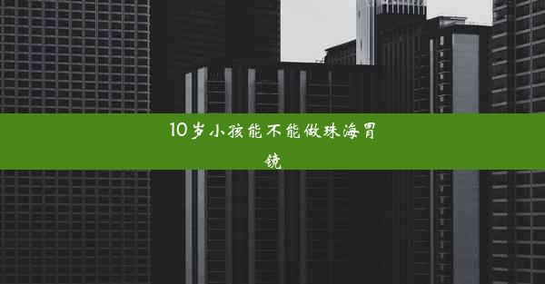 10岁小孩能不能做珠海胃镜