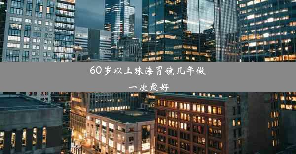 60岁以上珠海胃镜几年做一次最好