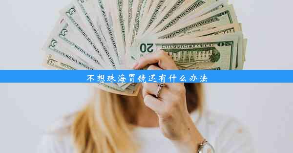 不想珠海胃镜还有什么办法