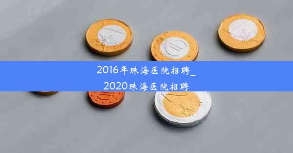 2016年珠海医院招聘_2020珠海医院招聘