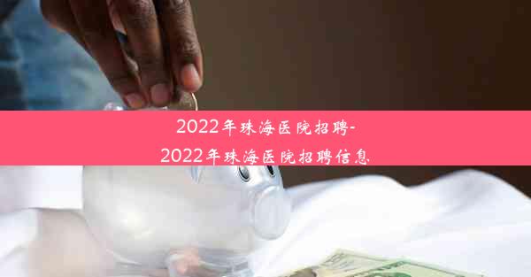 2022年珠海医院招聘-2022年珠海医院招聘信息