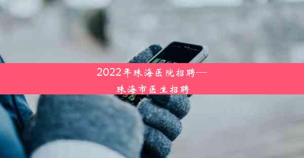 2022年珠海医院招聘—珠海市医生招聘