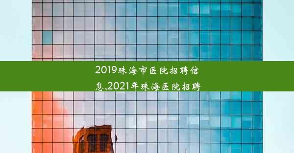 2019珠海市医院招聘信息,2021年珠海医院招聘