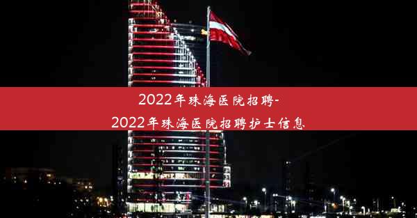 2022年珠海医院招聘-2022年珠海医院招聘护士信息