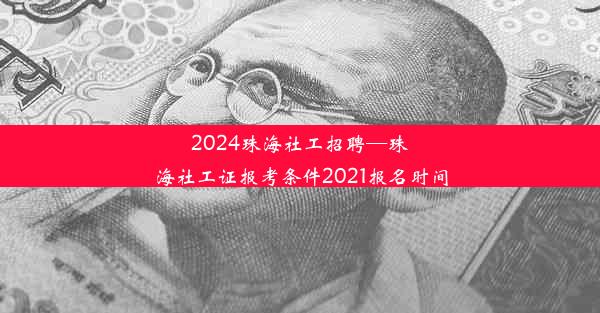 2024珠海社工招聘—珠海社工证报考条件2021报名时间