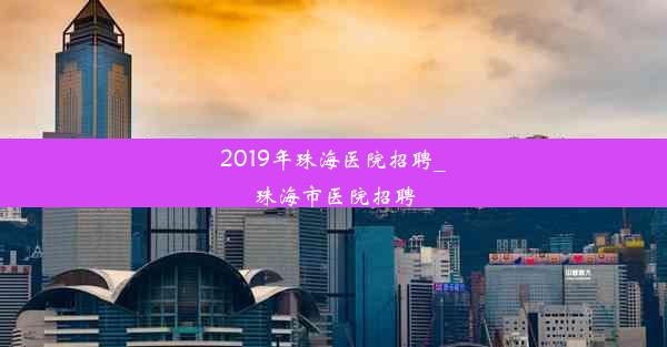 2019年珠海医院招聘_珠海市医院招聘