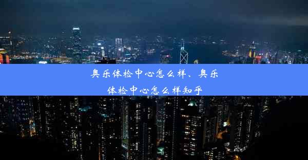 奥乐体检中心怎么样、奥乐体检中心怎么样知乎