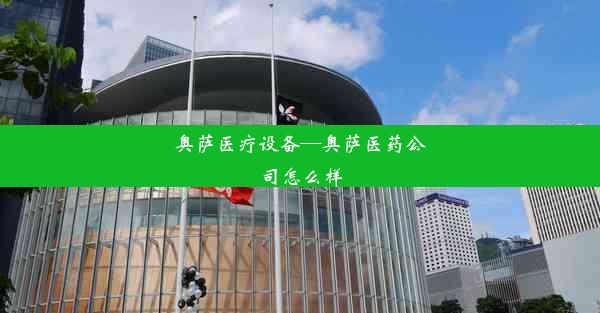 <b>奥萨医疗设备—奥萨医药公司怎么样</b>