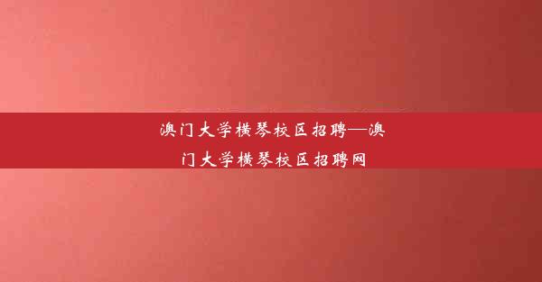 澳门大学横琴校区招聘—澳门大学横琴校区招聘网