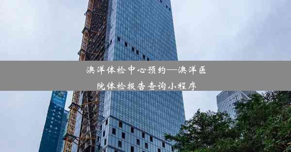 澳洋体检中心预约—澳洋医院体检报告查询小程序