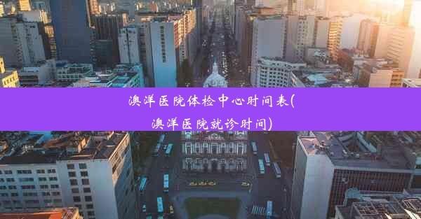 <b>澳洋医院体检中心时间表(澳洋医院就诊时间)</b>