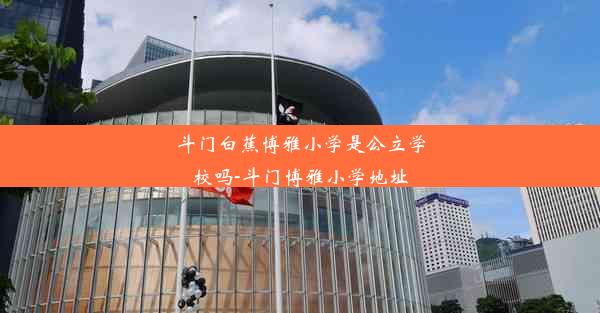 <b>斗门白蕉博雅小学是公立学校吗-斗门博雅小学地址</b>