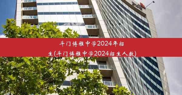 <b>斗门博雅中学2024年招生(斗门博雅中学2024招生人数)</b>