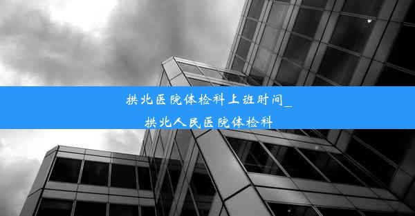 拱北医院体检科上班时间_拱北人民医院体检科