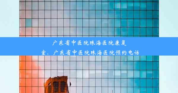 广东省中医院珠海医院康复室、广东省中医院珠海医院预约电话