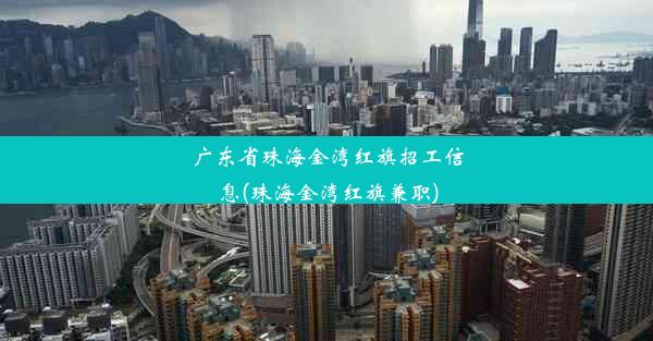 <b>广东省珠海金湾红旗招工信息(珠海金湾红旗兼职)</b>