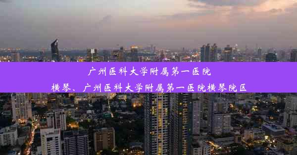 <b>广州医科大学附属第一医院横琴、广州医科大学附属第一医院横琴院区</b>