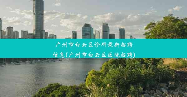 <b>广州市白云区诊所最新招聘信息(广州市白云区医院招聘)</b>