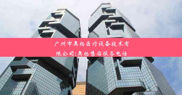 广州市奥扬医疗设备技术有限公司;奥扬售后服务电话