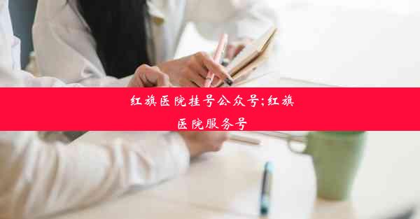 红旗医院挂号公众号;红旗医院服务号