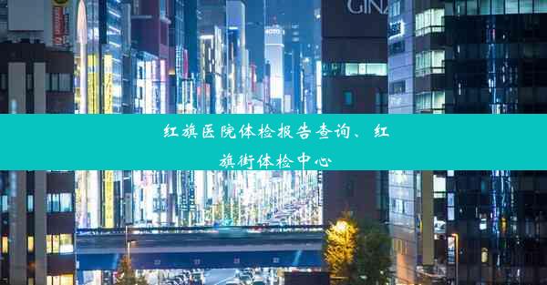 红旗医院体检报告查询、红旗街体检中心