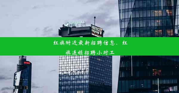 红旗附近最新招聘信息、红旗连锁招聘小时工