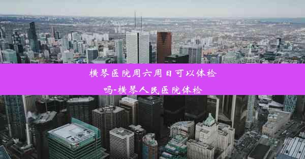 横琴医院周六周日可以体检吗-横琴人民医院体检