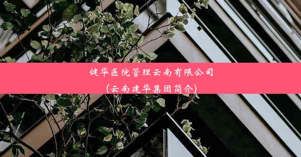 健华医院管理云南有限公司(云南建华集团简介)