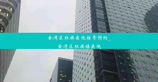 金湾区红旗医院挂号预约_金湾区红旗镇医院