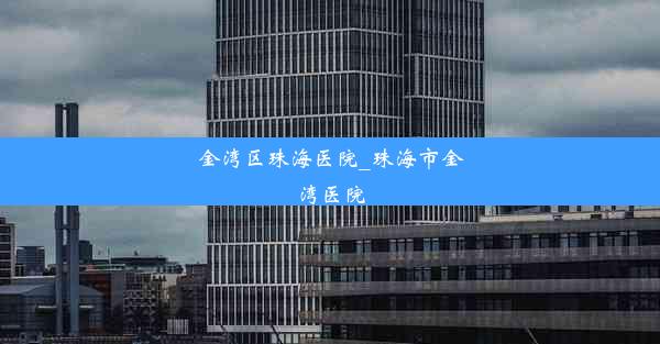 <b>金湾区珠海医院_珠海市金湾医院</b>